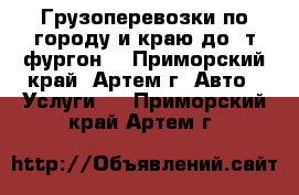 Грузоперевозки по городу и краю до 2т(фургон) - Приморский край, Артем г. Авто » Услуги   . Приморский край,Артем г.